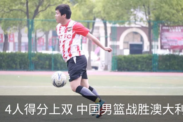 4人得分上双 中国男篮战胜澳大利亚队取得热身赛开门红